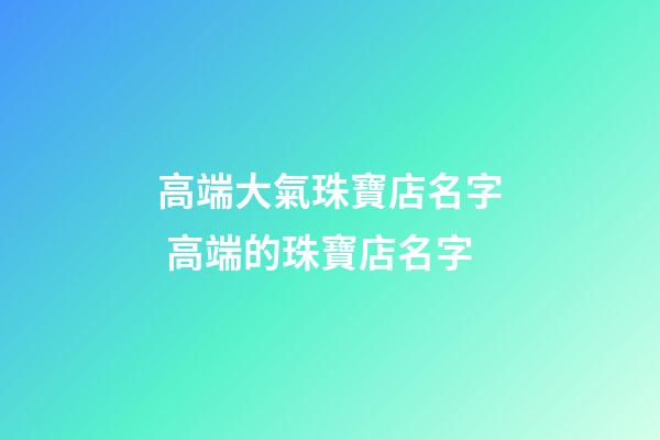 高端大氣珠寶店名字 高端的珠寶店名字-第1張-店鋪起名-玄機(jī)派